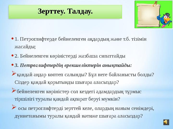 Зерттеу. Талдау. • 1. Петроглифтерде бейнеленген аңдардың және т.б. тізімін жасайды; • 2. Бейнеленген көріністерді жазбаша си