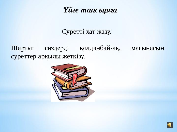 Үйге тапсырма Суретті хат жазу. Шарты: сөздерді қолданбай-ақ, мағынасын суреттер арқылы жеткізу.