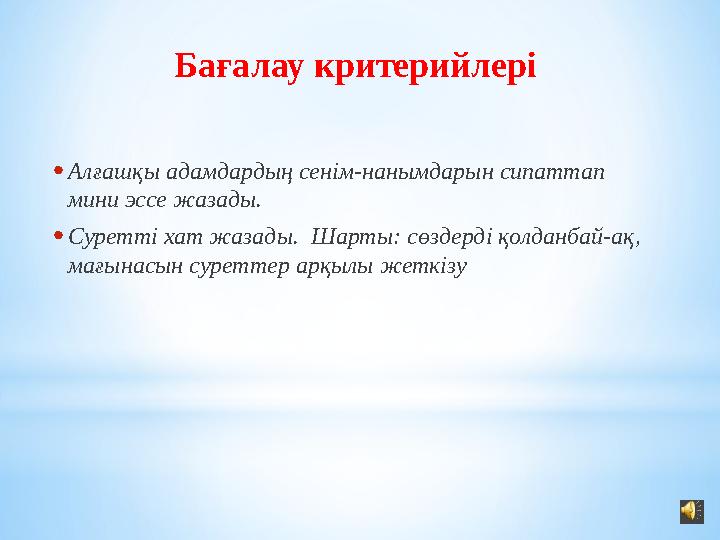 Бағалау критерийлері • Алғашқы адамдардың сенім-нанымдарын сипаттап мини эссе жазады. • Суретті хат жазады. Шарты: сөздерді қо