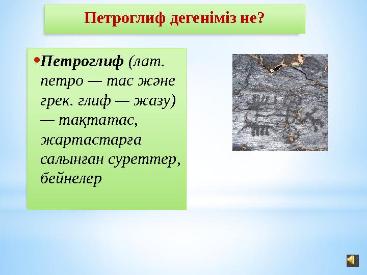 Петроглиф дегеніміз не? • Петроглиф (лат. петро — тас және грек. глиф — жазу) — тақтатас, жартастарға салынған суреттер,