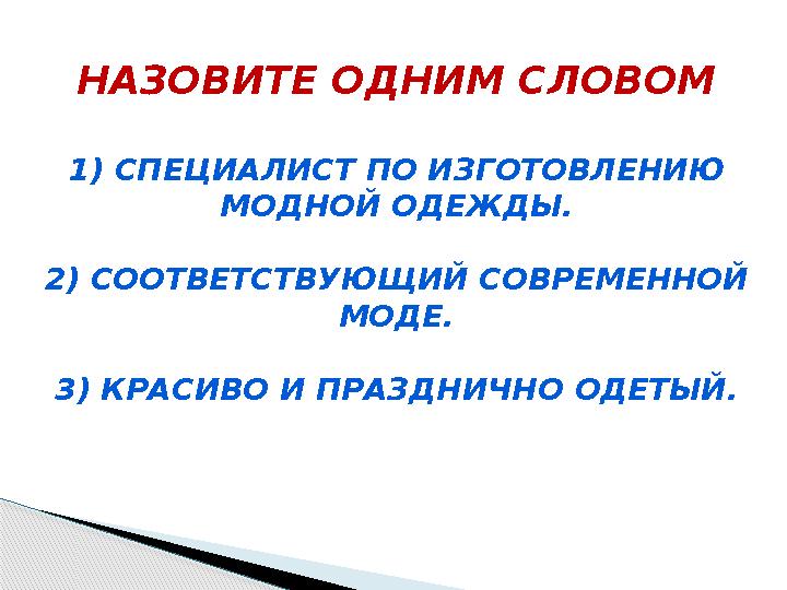 НАЗОВИТЕ ОДНИМ СЛОВОМ 1) СПЕЦИАЛИСТ ПО ИЗГОТОВЛЕНИЮ МОДНОЙ ОДЕЖДЫ. 2) СООТВЕТСТВУЮЩИЙ СОВРЕМЕННОЙ МОДЕ. 3) КРАСИВО И ПРАЗДНИ