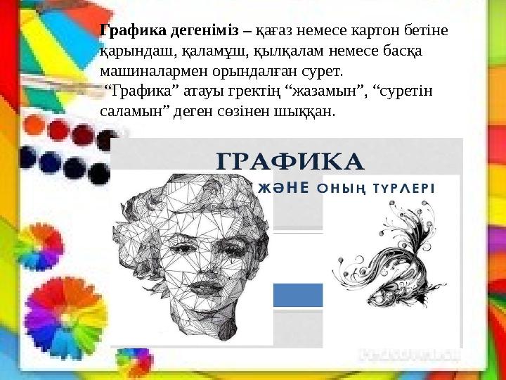 Графика дегеніміз – қағаз немесе картон бетіне қарындаш, қаламұш, қылқалам немесе басқа машиналармен орындалған сурет. “ Гра