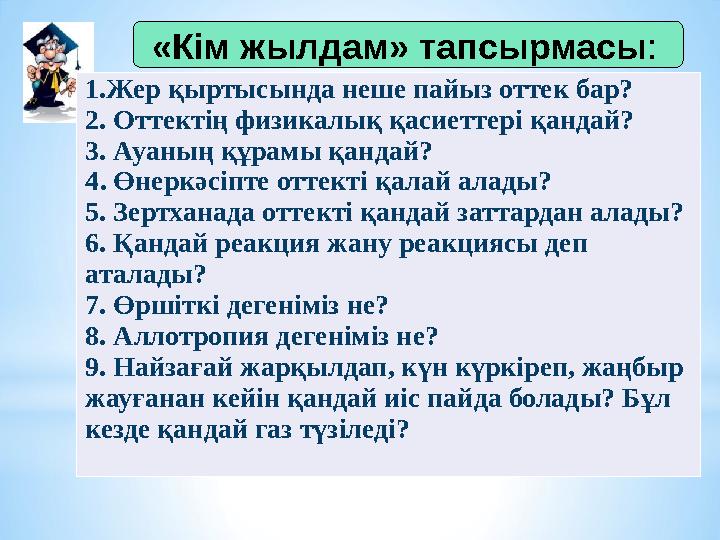 «Кім жылдам» тапсырмасы : « 1.Жер қыртысында неше пайыз оттек бар? 2. Оттектің физикалық қасиеттері қандай? 3.