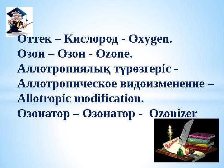 Оттек – Кислород - Оxygen. Озон – Озон - Оzone. Аллотропиялық түрөзгеріс - Аллотропическое видоизменение – Allotropic modif