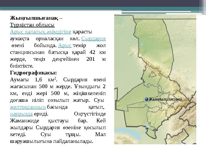 Жыңғылшығанақ – Түркістан облысы Арыс қалалық әкімдігіне қарасты аумақта орналасқан көл. Сырдария өзені бойында. Ары