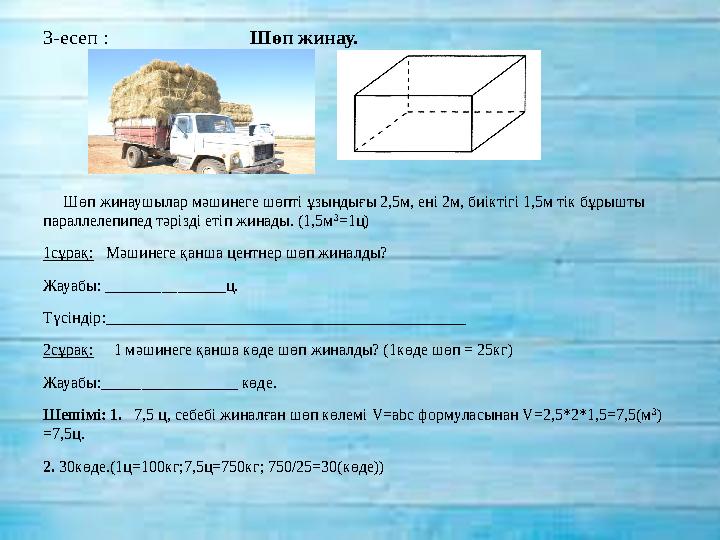 3-есеп : Шөп жинау. Шөп жинаушылар мәшинеге шөпті ұзындығы 2,5м, ені 2м, биіктігі 1,5м тік бұ