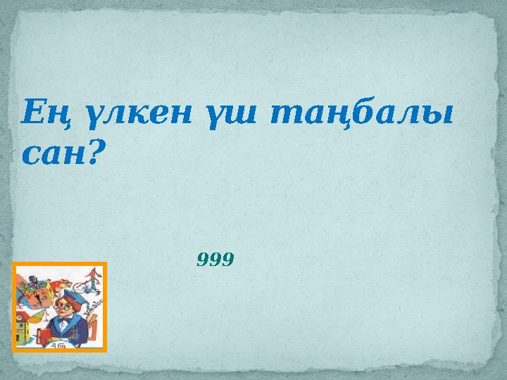 Ең үлкен үш таңбалы сан? 999