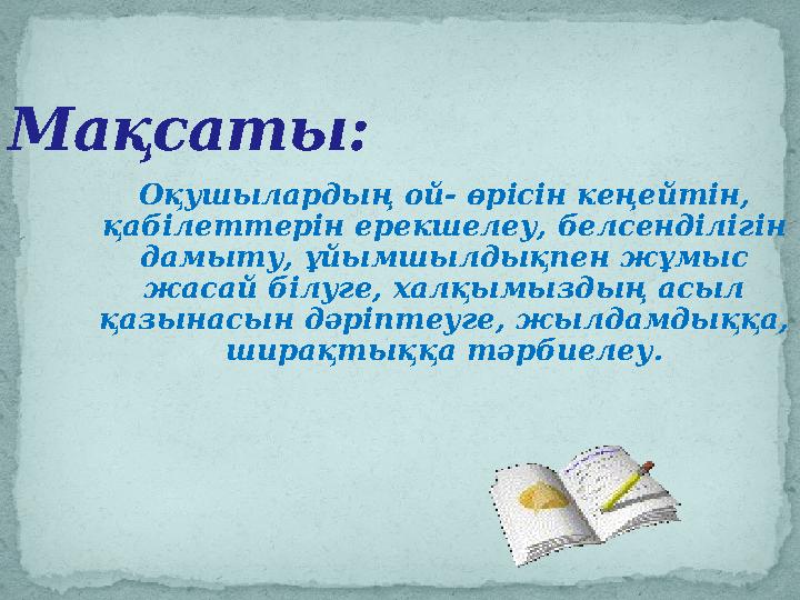 Мақсаты: Оқушылардың ой- өрісін кеңейтін, қабілеттерін ерекшелеу, белсенділігін дамыту, ұйымшылдықпен жұмыс жасай білуге, хал