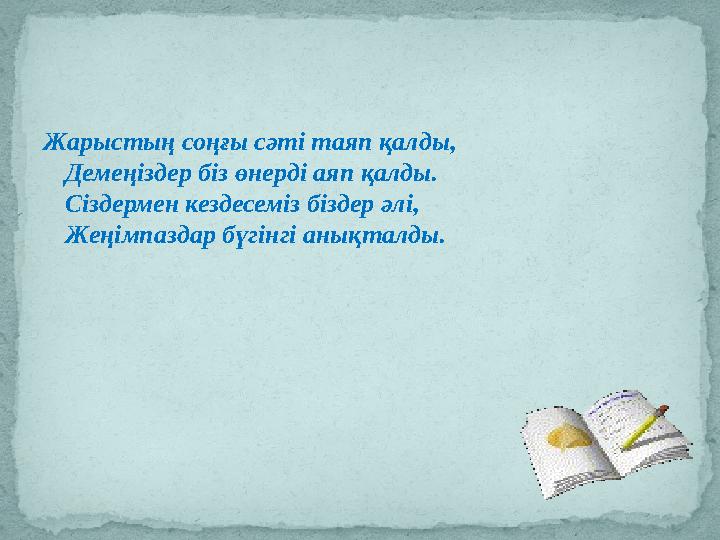 Жарыстың соңғы сәті таяп қалды, Демеңіздер біз өнерді аяп қалды. Сіздермен кездесеміз біздер әлі, Жеңімпаздар бүгінгі анықталды.