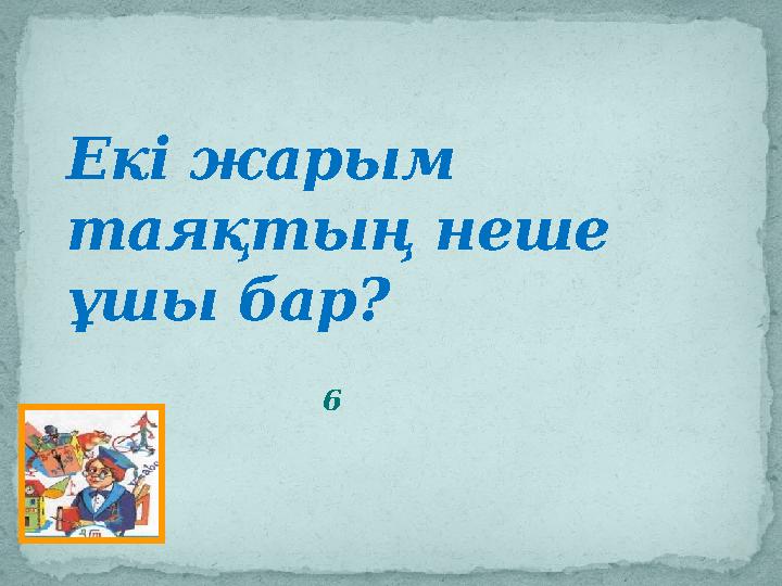 Екі жарым таяқтың неше ұшы бар? 6