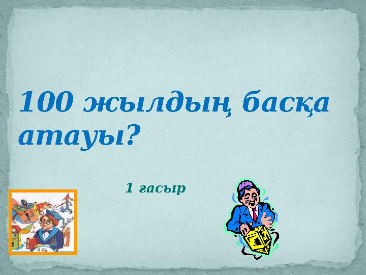 100 жылдың басқа атауы? 1 ғасыр