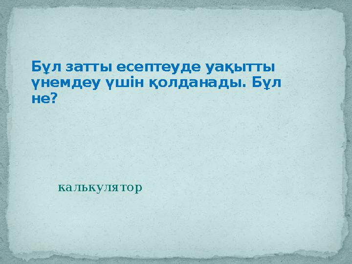 калькуляторБұл затты есептеуде уақытты үнемдеу үшін қолданады. Бұл не?