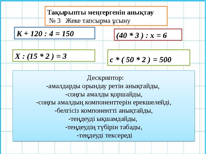 K + 120 : 4 = 150 (40 * 3 ) : x = 6 c * ( 50 * 2 ) = 500 X : (15 * 2 ) = 3 Тақырыпты меңгергенін анықтау № 3 Же