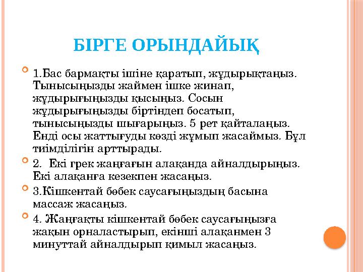 БІРГЕ ОРЫНДАЙЫҚ  1.Бас бармақты ішіне қаратып, жұдырықтаңыз. Тынысыңызды жаймен ішке жинап, жұдырығыңызды қысыңыз. Сосын жұд