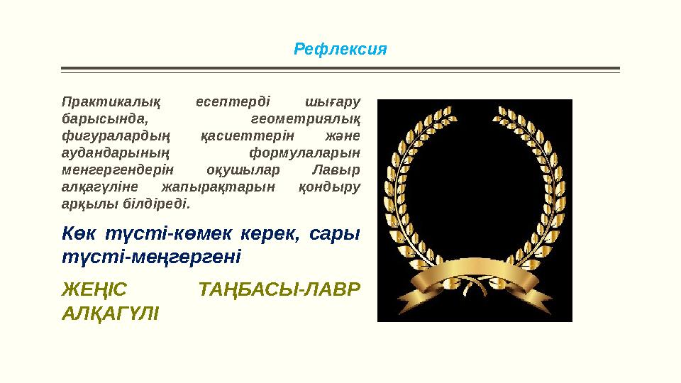 Рефлексия Практикалық есептерді шығару барысында, геометриялық фигуралардың қасиеттерін және аудандарының формулаларын