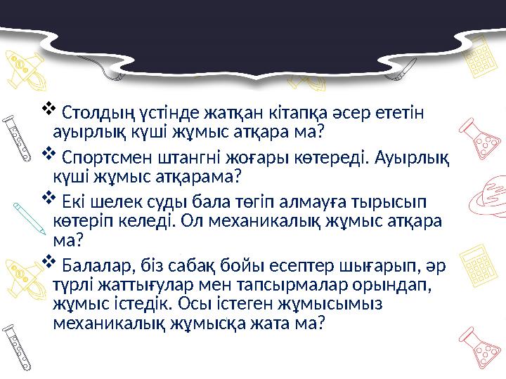  Столдың үстінде жатқан кітапқа әсер ететін ауырлық күші жұмыс атқара ма?  Спортсмен штангні жоғары көтереді. Ауырлық кү