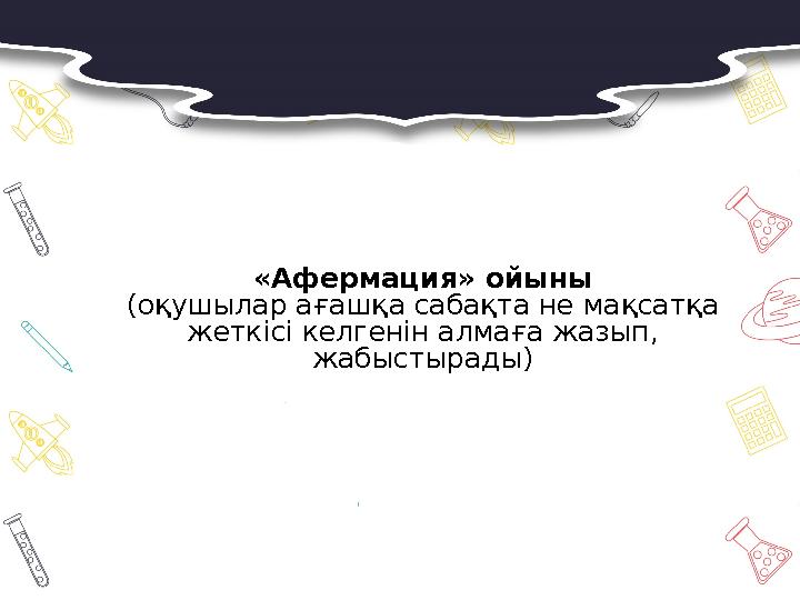 «Афермация» ойыны (оқушылар ағашқа сабақта не мақсатқа жеткісі келгенін алмаға жазып, жабыстырады)