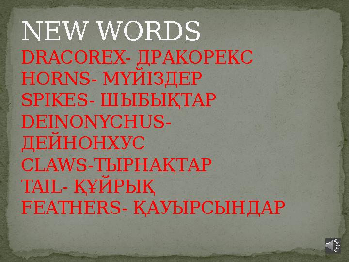 NEW WORDS DRACOREX- ДРАКОРЕКС HORNS- МҮЙІЗДЕР SPIKES- ШЫБЫҚТАР DEINONYCHUS- ДЕЙНОНХУС CLAWS- ТЫРНАҚТАР TAIL- ҚҰЙРЫҚ FEATHE