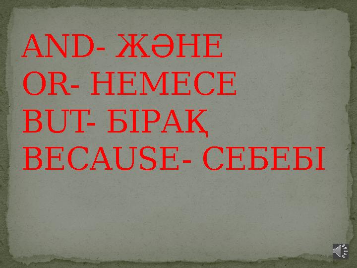 AND- ЖӘНЕ OR- НЕМЕСЕ BUT- БІРАҚ BECAUSE- СЕБЕБІ