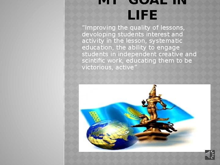 MY GOAL IN LIFE “ Improving the quality of lessons, devoloping students interest and activity in the lesson, systematic ed