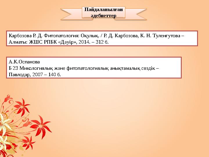 Пайдаланылған әдебиеттер Карбозова Р. Д. Фитопатология: Оқулық. / Р. Д. Карбозова, К. Н. Туленгутова – Алматы: ЖШС РПБК «Д ə у