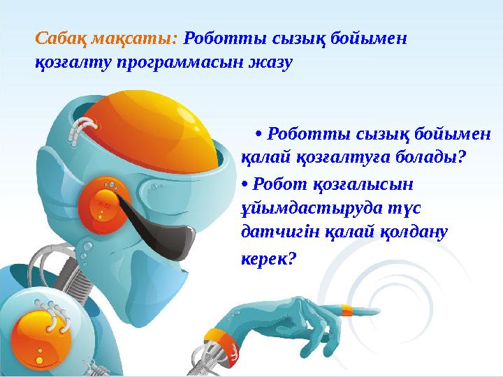 • Роботты сызық бойымен қалай қозғалтуға болады? • Робот қозғалысын ұйымдастыруда түс датчигін қалай қолдану керек?