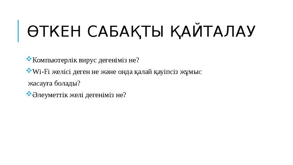 ӨТКЕН САБАҚТЫ ҚАЙТАЛАУ  Компьютерлік вирус дегеніміз не?  Wі-Fі желісі деген не және онда қалай қауіпсіз жұмыс жасауға болад