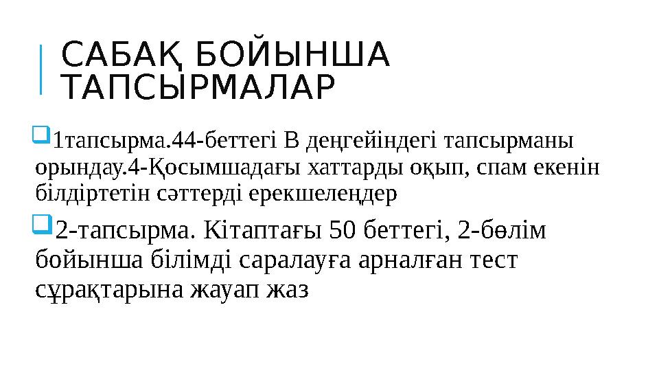 САБАҚ БОЙЫНША ТАПСЫРМАЛАР  1тапсырма.44-беттегі В деңгейіндегі тапсырманы орындау.4-Қосымшадағы хаттарды оқып, спам екенін б