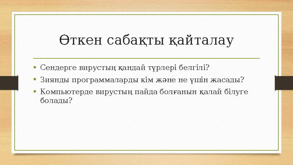 Өткен сабақты қайталау • Сендерге вирустың қандай түрлері белгілі? • Зиянды программаларды кім және не үшін жасады? • Компьютерд