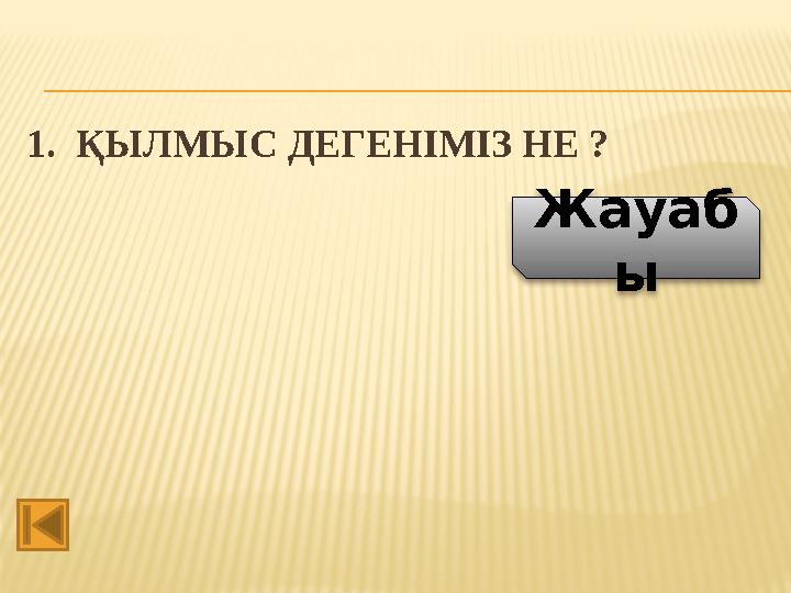 1. ҚЫЛМЫС ДЕГЕНІМІЗ НЕ ? Жауаб ы