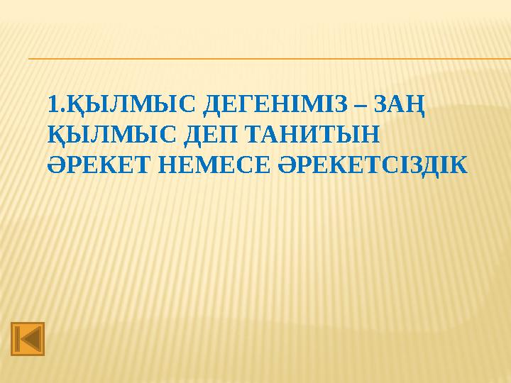 1.ҚЫЛМЫС ДЕГЕНІМІЗ – ЗАҢ ҚЫЛМЫС ДЕП ТАНИТЫН ӘРЕКЕТ НЕМЕСЕ ӘРЕКЕТСІЗДІК