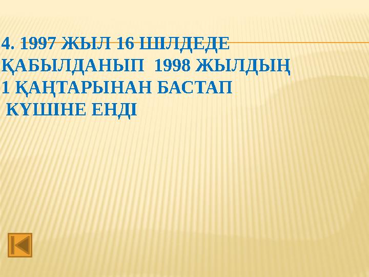 4. 1997 ЖЫЛ 16 ШІЛДЕДЕ ҚАБЫЛДАНЫП 1998 ЖЫЛДЫҢ 1 ҚАҢТАРЫНАН БАСТАП КҮШІНЕ ЕНДІ