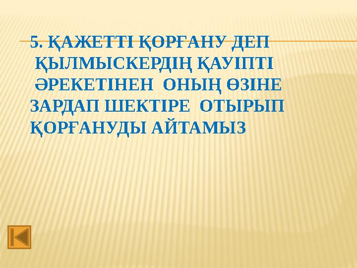 5. ҚАЖЕТТІ ҚОРҒАНУ ДЕП ҚЫЛМЫСКЕРДІҢ ҚАУІПТІ ӘРЕКЕТІНЕН ОНЫҢ ӨЗІНЕ ЗАРДАП ШЕКТІРЕ ОТЫРЫП ҚОРҒАНУДЫ АЙТАМЫЗ