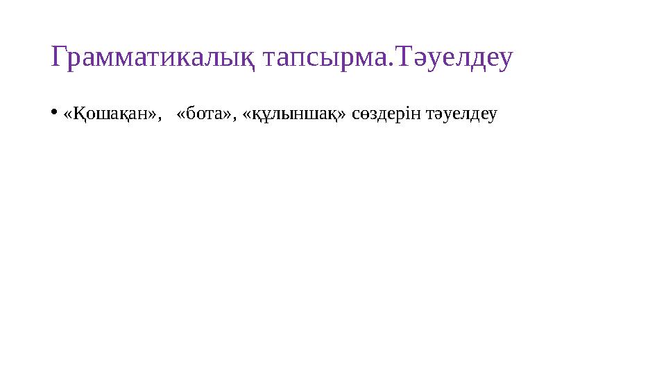 Грамматикалық тапсырма.Тәуелдеу • «Қошақан», «бота», «құлыншақ» сөздерін тәуелдеу