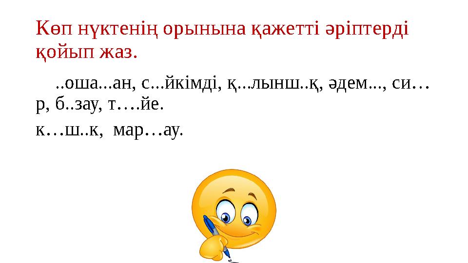 Көп нүктенің орынына қажетті әріптерді қойып жаз. ..оша...ан, с...йкімді, қ...лынш..қ, әдем..., си… р, б..зау, т….йе. к…ш.