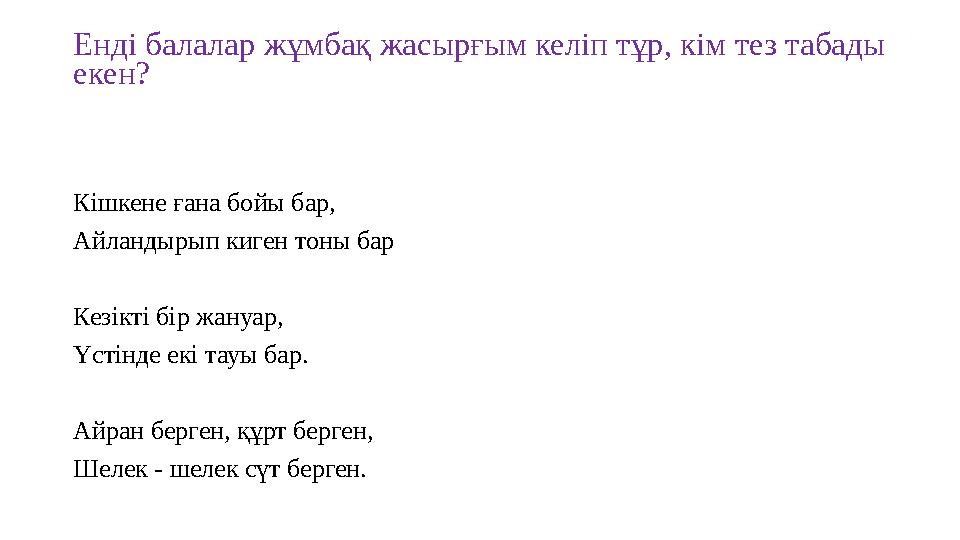 Енді балалар жұмбақ жасырғым келіп тұр, кім тез табады екен? Кішкене ғана бойы бар, Айландырып киген тоны бар Кезікті бір жануа