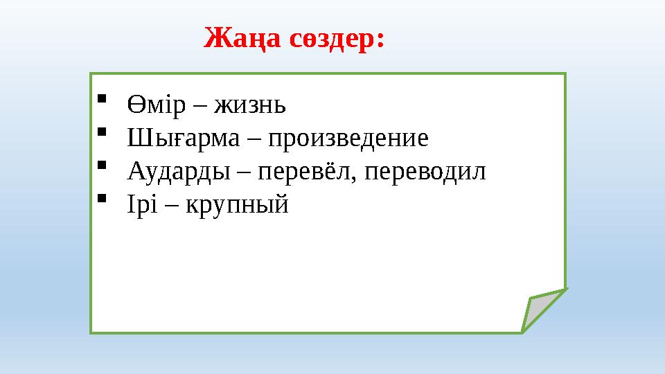 Жаңа сөздер:  Өмір – жизнь  Шығарма – произведение  Аударды – перев ё л, переводил  Ірі – крупный