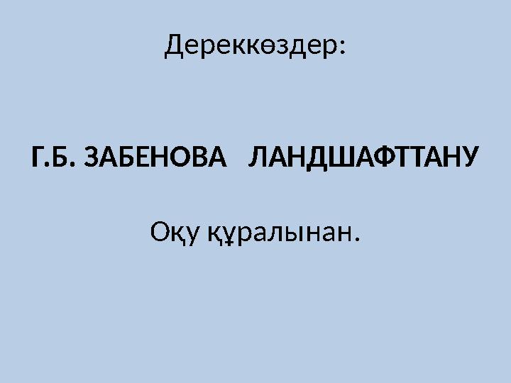 Дереккөздер : Г.Б. ЗАБЕНОВА ЛАНДШАФТТАНУ Оқу құралы нан.