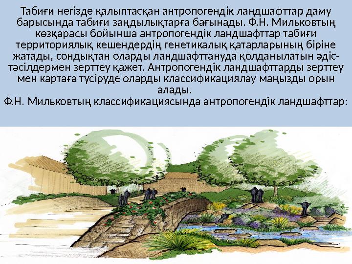 Табиғи негізде қалыптасқан антропогендік ландшафттар даму барысында табиғи заңдылықтарға бағынады. Ф.Н. Мильковтың көзқарасы б