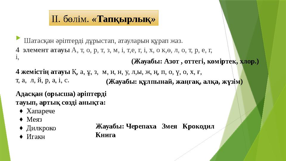 ІІ. бөлім. « Тапқырлық »  Шатасқан әріптерді дұрыстап, атауларын құрап жаз. 4 элемент атауы А, т, о, р, т, з, м, і, т,е, г,