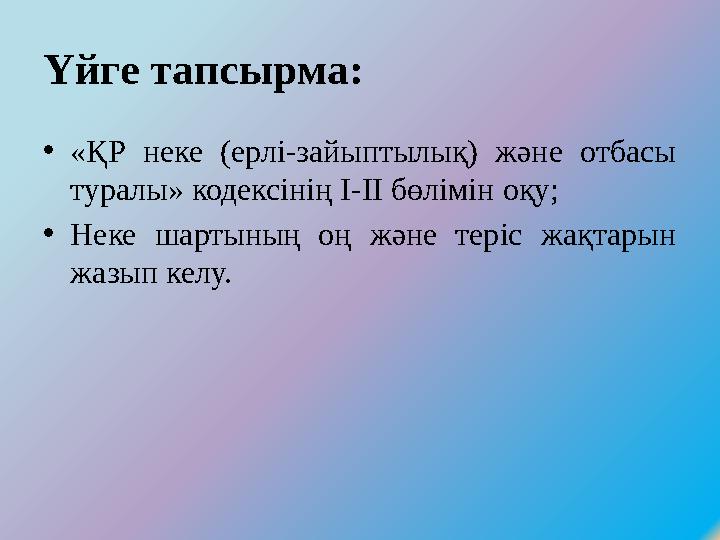 Үйге тапсырма: • «ҚР неке (ерлі-зайыптылық) және отбасы туралы» кодексінің І-ІІ бөлімін оқу; • Неке шартының оң және те