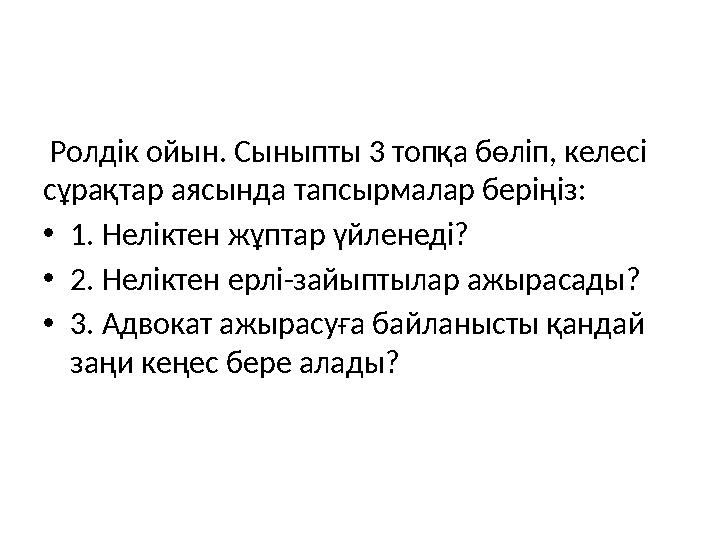 Ролдік ойын. Сыныпты 3 топқа бөліп, келесі сұрақтар аясында тапсырмалар беріңіз: • 1. Неліктен жұптар үйленеді? • 2. Неліктен