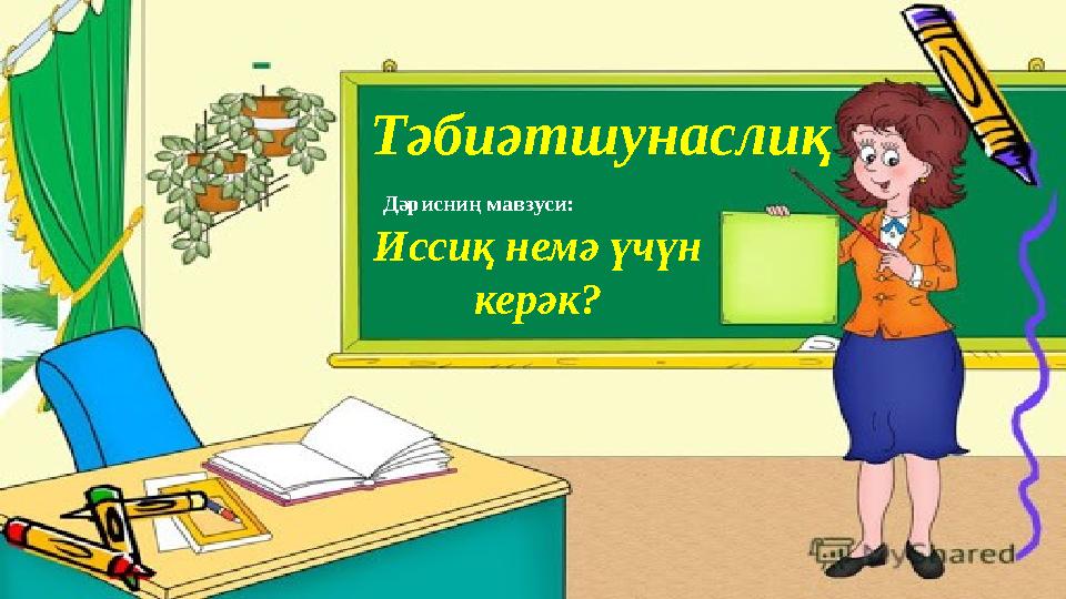 Т әбиәтшунаслиқ Дәрисниң мавзуси: Иссиқ немә үчүн керәк?