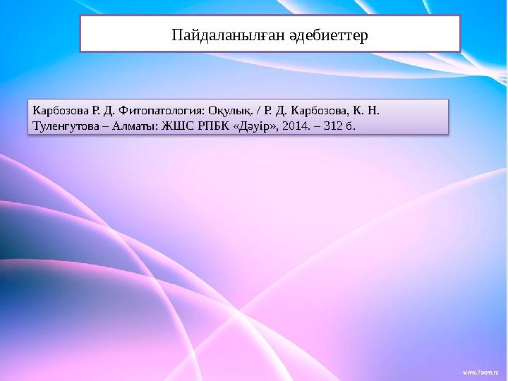 Пайдаланылған әдебиеттер Карбозова Р. Д. Фитопатология: Оқулық. / Р. Д. Карбозова, К. Н. Туленгутова – Алматы: ЖШС РПБК «Д ə уі