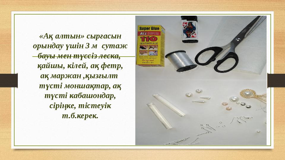 «Ақ алтын» сырғасын орындау үшін 3 м сутаж бауы мен түссіз леска, қайшы, кілей, ақ фетр, ақ маржан ,қызғылт түсті моншақ