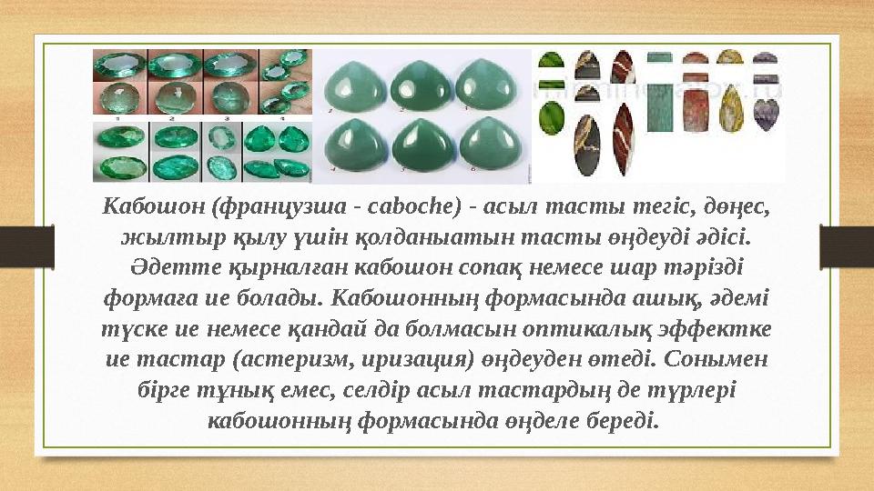 Кабошон (французша - caboche) - асыл тасты тегiс, дөңес, жылтыр қылу үшін қолданыатын тасты өңдеудi әдiсi. Әдетте қырналған ка