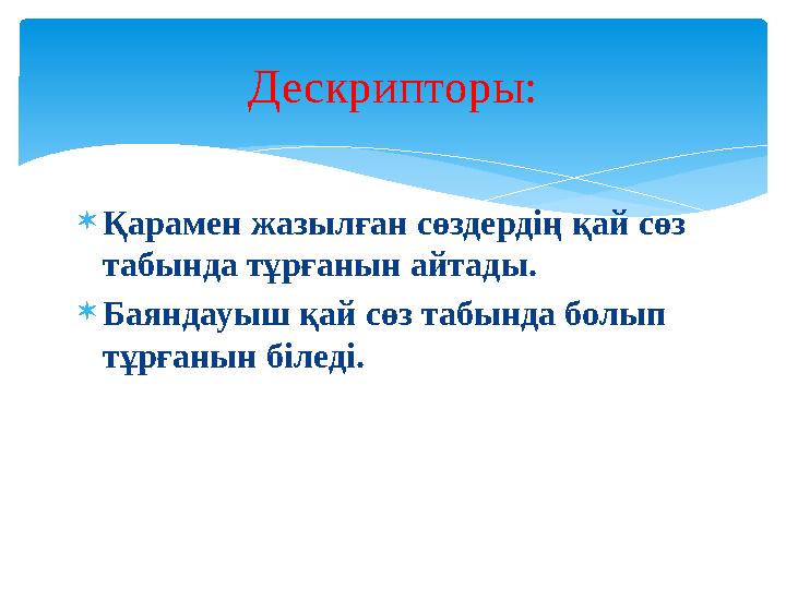  Қарамен жазылған сөздердің қай сөз табында тұрғанын айтады.  Баяндауыш қай сөз табында болып тұрғанын біледі. Дескрипторы: