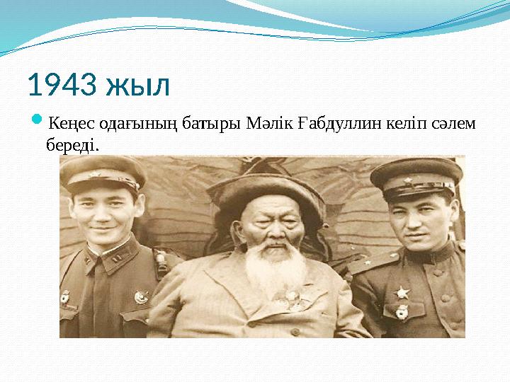 1943 жыл  Кеңес одағының батыры Мәлік Ғабдуллин келіп сәлем береді.