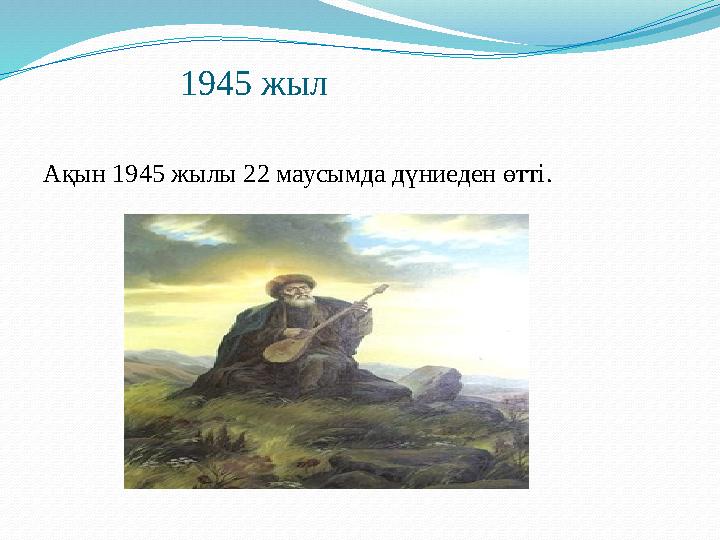 1945 жыл Ақын 1945 жылы 22 маусымда дүниеден өтті.