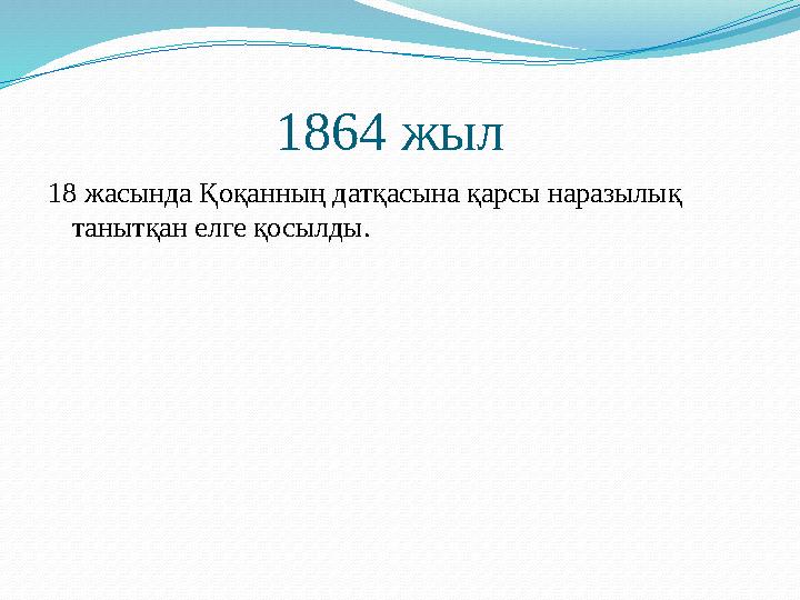 1864 жыл 18 жасында Қоқанның датқасына қарсы наразылық танытқан елге қосылды.